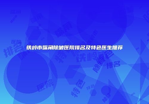 铁岭市嘴角除皱医院排名及特色医生推荐