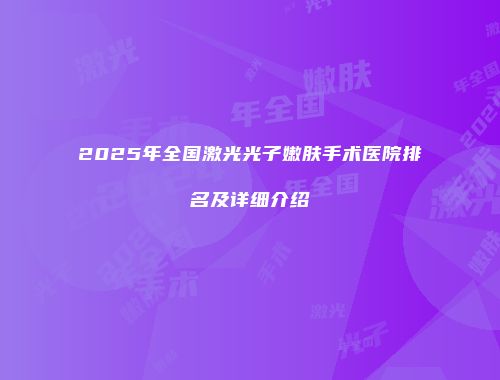2025年全国激光光子嫩肤手术医院排名及详细介绍