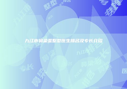 九江市鼻梁歪整型医生排名及专长介绍