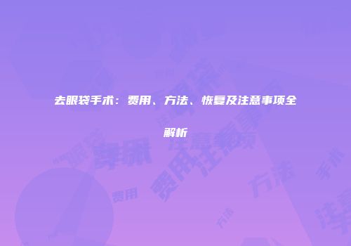 去眼袋手术：费用、方法、恢复及注意事项全解析