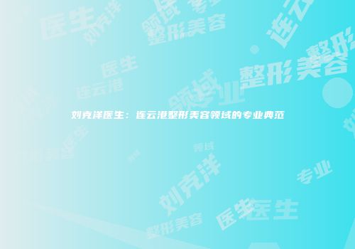 刘克洋医生：连云港整形美容领域的专业典范