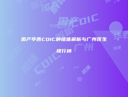 国产华西CDIC种植体解析与广州医生排行榜