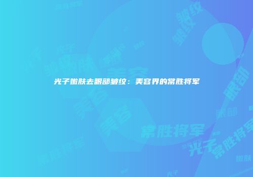光子嫩肤去眼部皱纹：美容界的常胜将军