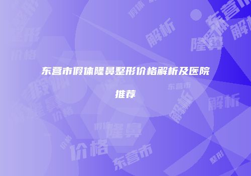 东营市假体隆鼻整形价格解析及医院推荐