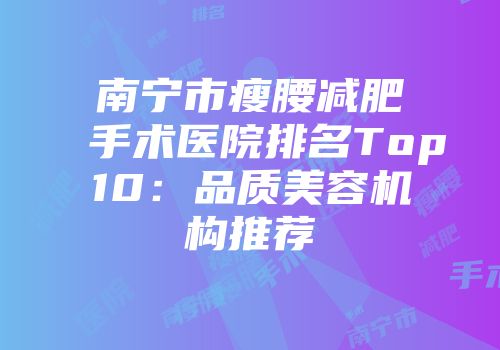 南宁市瘦腰减肥手术医院排名Top10：品质美容机构推荐