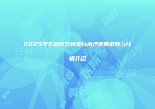 2025年东营市牙齿美白治疗医院推荐与详情介绍