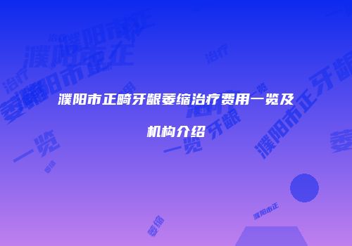 濮阳市正畸牙龈萎缩治疗费用一览及机构介绍