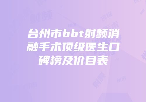 台州市bbt射频消融手术顶级医生口碑榜及价目表