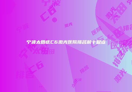 宁波太田痣C6激光医院排名前十盘点