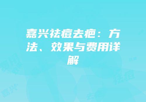 嘉兴祛痘去疤：方法、效果与费用详解