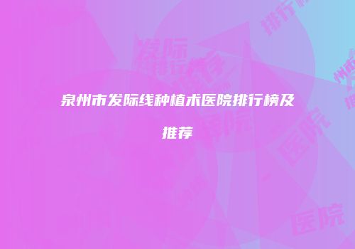泉州市发际线种植术医院排行榜及推荐