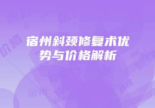 宿州斜颈修复术优势与价格解析