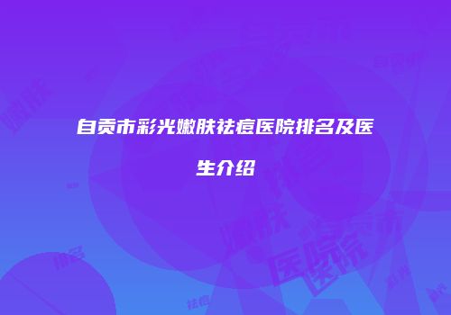 自贡市彩光嫩肤祛痘医院排名及医生介绍