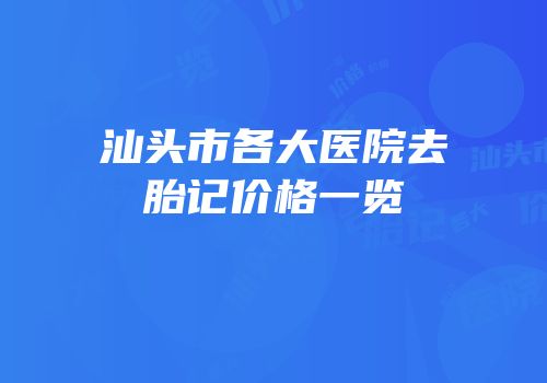 汕头市各大医院去胎记价格一览