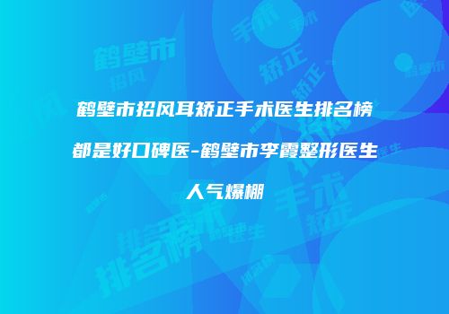 鹤壁市招风耳矫正手术医生排名榜都是好口碑医-鹤壁市李霞整形医生人气爆棚