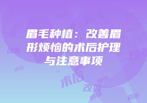 眉毛种植：改善眉形烦恼的术后护理与注意事项