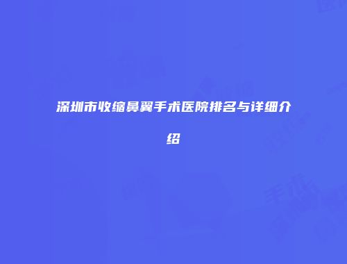 深圳市收缩鼻翼手术医院排名与详细介绍