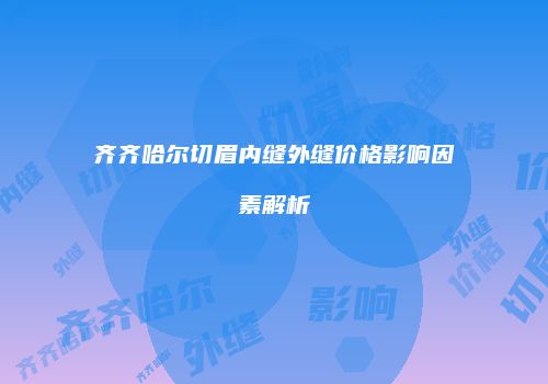 齐齐哈尔切眉内缝外缝价格影响因素解析