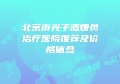 北京市光子酒糟鼻治疗医院推荐及价格信息