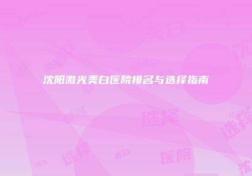 沈阳激光美白医院排名与选择指南