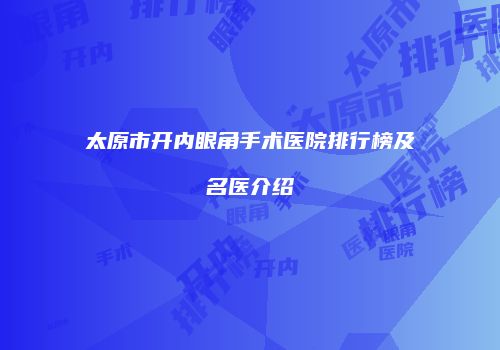 太原市开内眼角手术医院排行榜及名医介绍