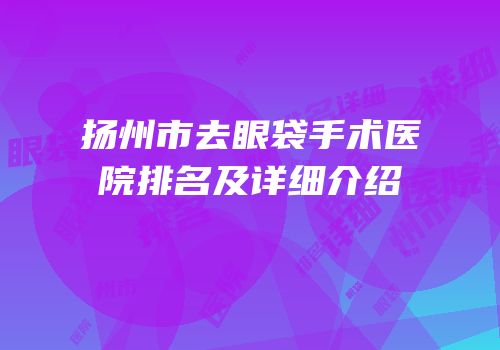 扬州市去眼袋手术医院排名及详细介绍