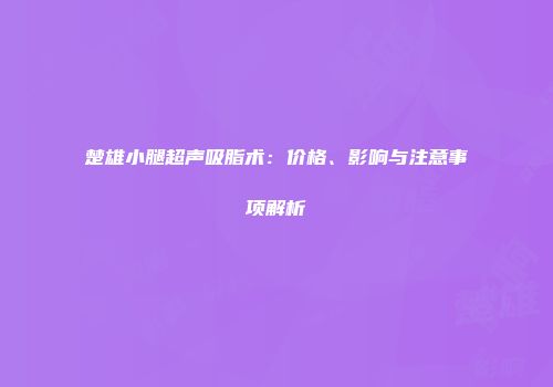 楚雄小腿超声吸脂术：价格、影响与注意事项解析