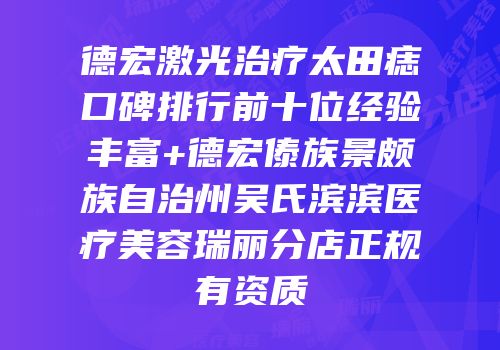 德宏激光治疗太田痣口碑排行前十位经验丰富+德宏傣族景颇族自治州吴氏滨滨医疗美容瑞丽分店正规有资质
