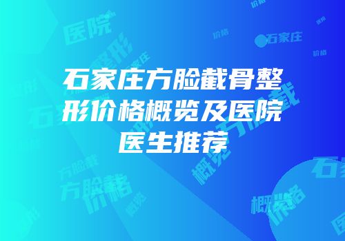 石家庄方脸截骨整形价格概览及医院医生推荐