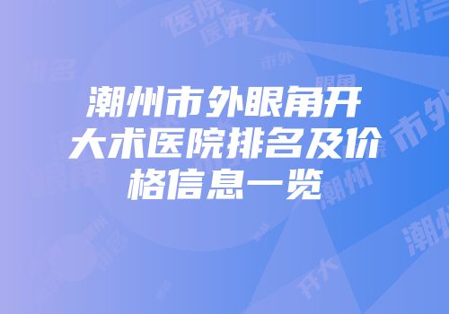 潮州市外眼角开大术医院排名及价格信息一览