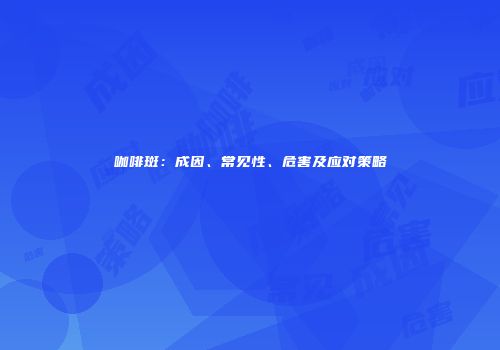 咖啡斑：成因、常见性、危害及应对策略