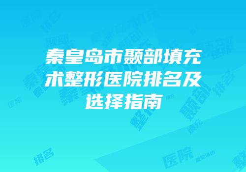 秦皇岛市颞部填充术整形医院排名及选择指南