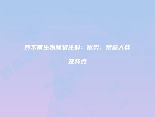 黔东南生物除皱注射：优势、禁忌人群及特点