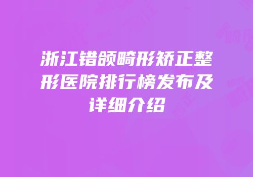 浙江错颌畸形矫正整形医院排行榜发布及详细介绍