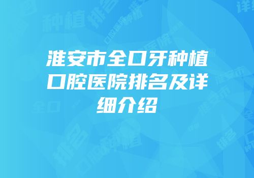 淮安市全口牙种植口腔医院排名及详细介绍