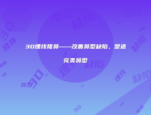 3D埋线隆鼻——改善鼻型缺陷，塑造完美鼻型