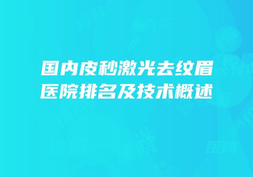 国内皮秒激光去纹眉医院排名及技术概述