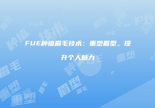 FUE种植眉毛技术：重塑眉型，提升个人魅力