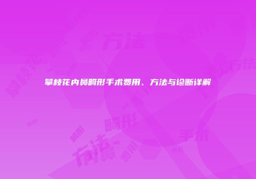 攀枝花内鼻畸形手术费用、方法与诊断详解