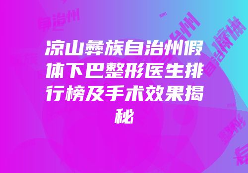 凉山彝族自治州假体下巴整形医生排行榜及手术效果揭秘