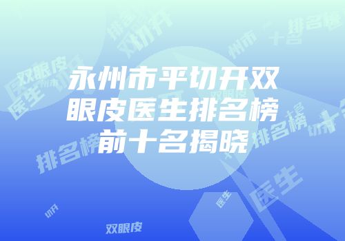 永州市平切开双眼皮医生排名榜前十名揭晓