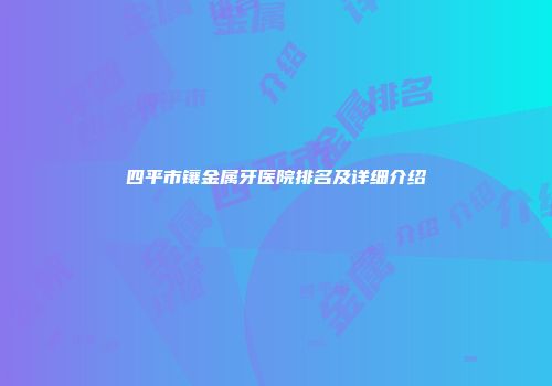 四平市镶金属牙医院排名及详细介绍