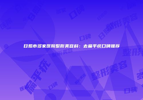 日照市多家医院整形美容科：去扁平疣口碑推荐