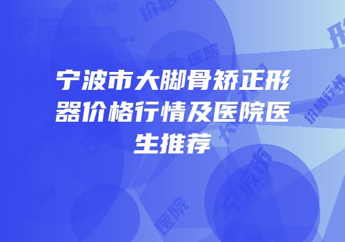 宁波市大脚骨矫正形器价格行情及医院医生推荐