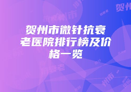 贺州市微针抗衰老医院排行榜及价格一览
