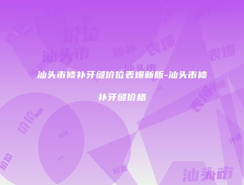 汕头市修补牙缝价位表爆新版-汕头市修补牙缝价格
