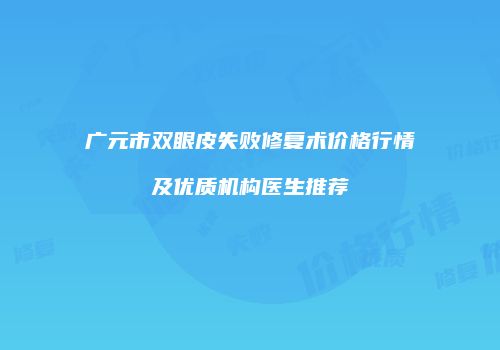 广元市双眼皮失败修复术价格行情及优质机构医生推荐