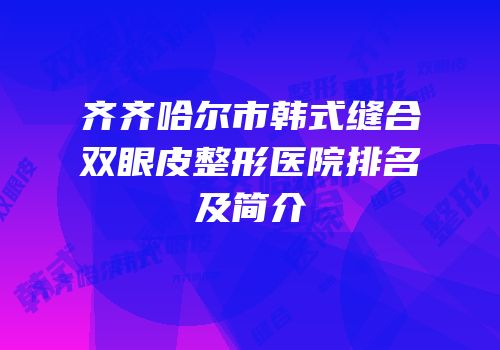 齐齐哈尔市韩式缝合双眼皮整形医院排名及简介