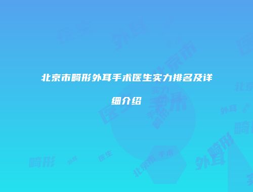 北京市畸形外耳手术医生实力排名及详细介绍