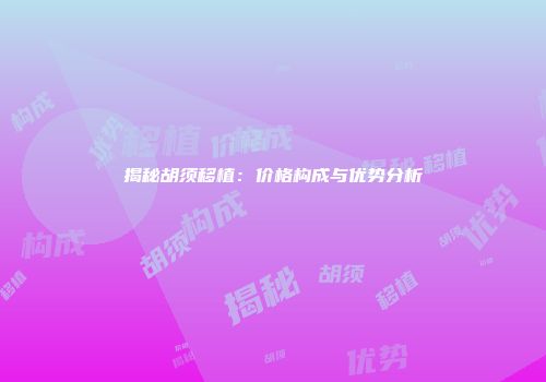 揭秘胡须移植：价格构成与优势分析